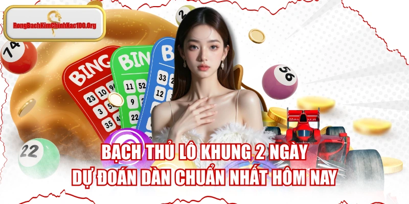 Bạch Thủ Lô Khung 2 Ngày - Dự Đoán Dàn Chuẩn Nhất Hôm Nay
