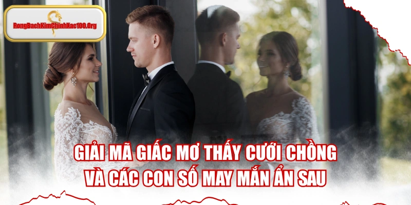 Giải Mã Giấc Mơ Thấy Cưới Chồng Và Các Con Số May Mắn Ẩn Sau