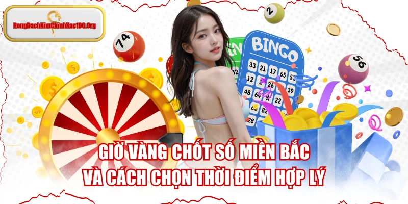 Giờ Vàng Chốt Số Miền Bắc Và Cách Chọn Thời Điểm Hợp Lý