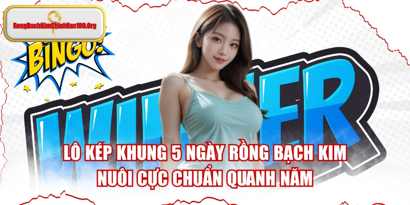 Lô Kép Khung 5 Ngày Rồng Bạch Kim Nuôi Cực Chuẩn Quanh Năm