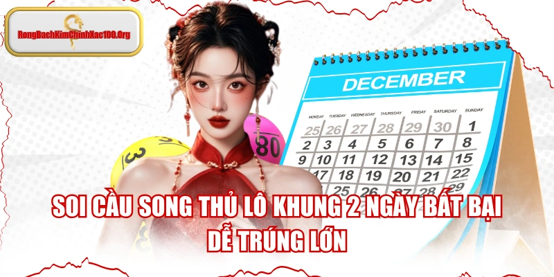 Soi Cầu Song Thủ Lô Khung 2 Ngày Bất Bại, Dễ Trúng Lớn