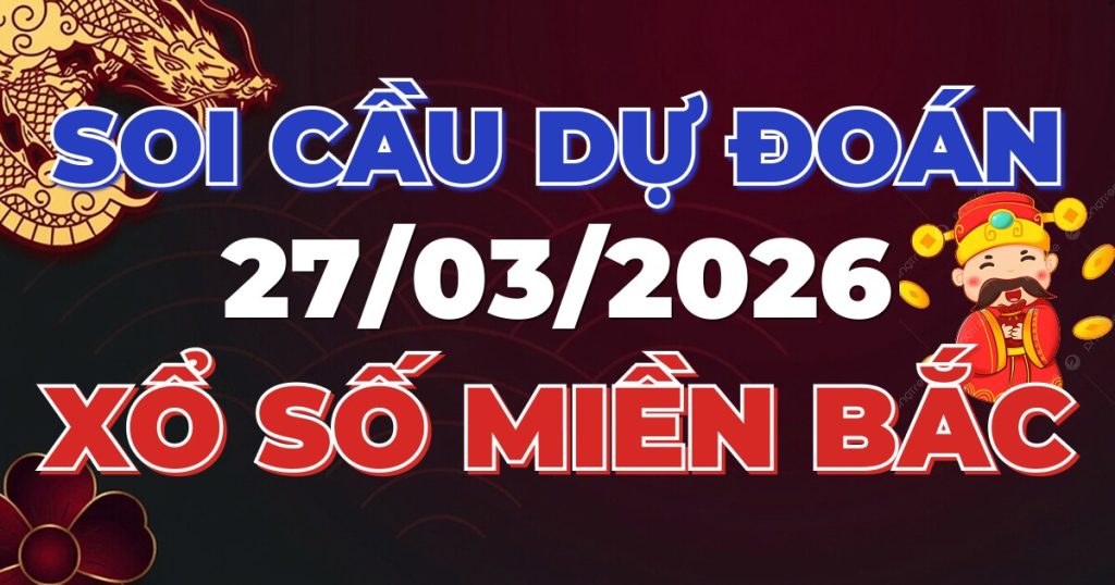Soi Cầu Rồng Bạch Kim Chính Xác - Dự Đoán XSMB 27/03/2026